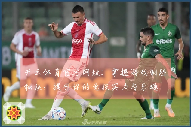开云体育官方网址：掌握游戏制胜秘诀，提升你的竞技实力与乐趣