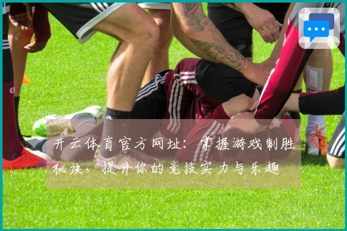 开云体育官方网址：掌握游戏制胜秘诀，提升你的竞技实力与乐趣