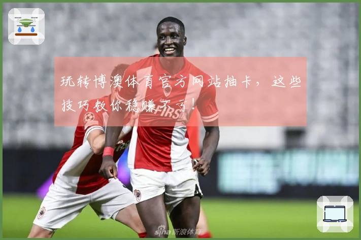 玩转博澳体育官方网站抽卡，这些技巧教你稳赚不亏！